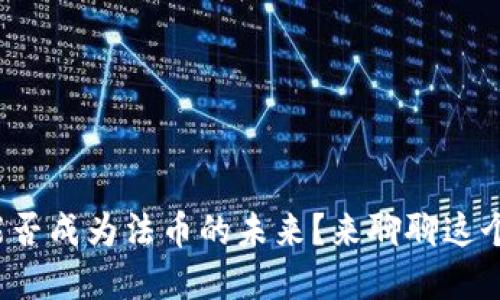 加密货币能否成为法币的未来？来聊聊这个热门话题！