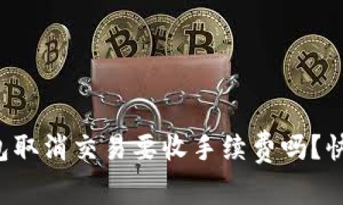 小狐钱包取消交易要收手续费吗？快来看吧！