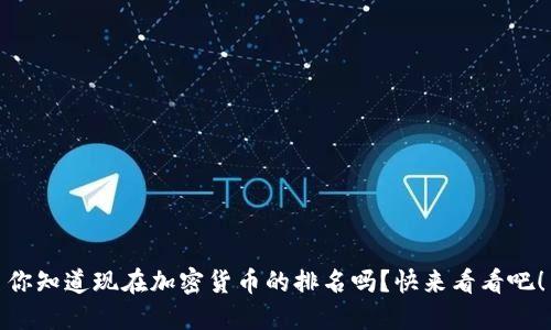 你知道现在加密货币的排名吗？快来看看吧！