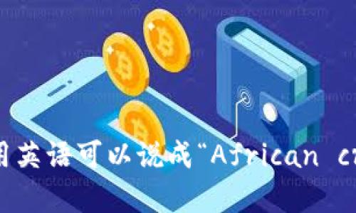 “非洲加密货币”用英语可以说成“African cryptocurrency”。