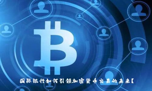 国际银行如何引领加密货币交易的未来？
