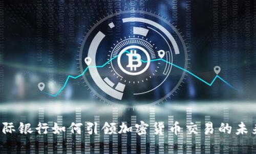 国际银行如何引领加密货币交易的未来？