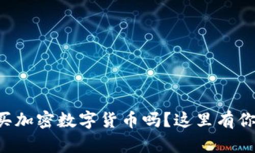 想知道哪里可以买加密数字货币吗？这里有你需要的全部信息！