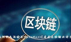 为何我无法安装MetaMask？看