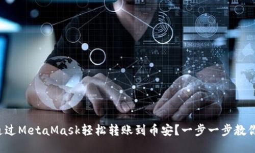 如何通过MetaMask轻松转账到币安？一步一步教你操作！