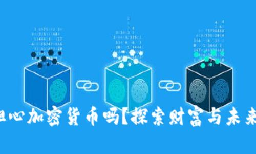 你还在担心加密货币吗？探索财富与未来的关系！