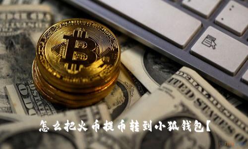 怎么把火币提币转到小狐钱包？