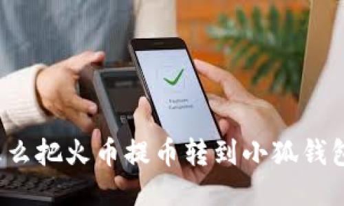 怎么把火币提币转到小狐钱包？