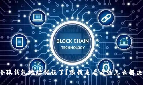 小狐钱包地址错误了？跟我来看看该怎么解决！