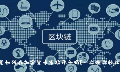 想知道如何在加密货币市场开仓吗？一文教你轻松上手！