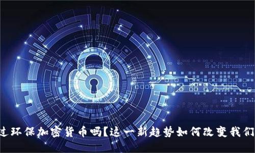 你听说过环保加密货币吗？这一新趋势如何改变我们的未来！