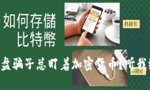 为何杀猪盘骗子总盯着加密货币？听我给你讲讲！
