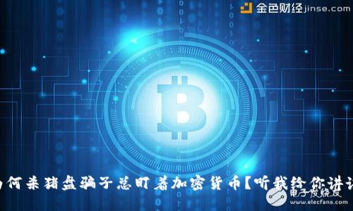 为何杀猪盘骗子总盯着加密货币？听我给你讲讲！