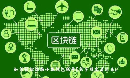 如何轻松切换小狐钱包账号？新手朋友看过来！