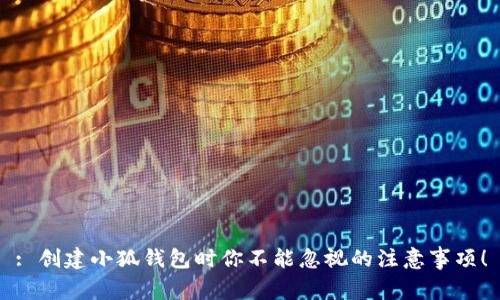 : 创建小狐钱包时你不能忽视的注意事项！