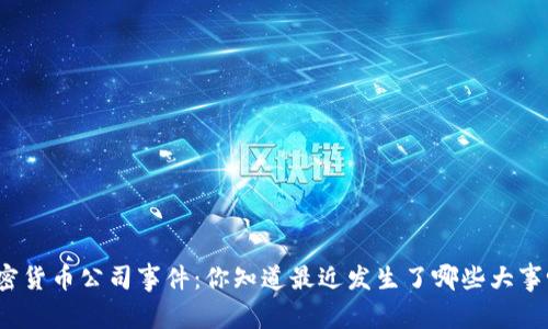 加密货币公司事件：你知道最近发生了哪些大事吗？