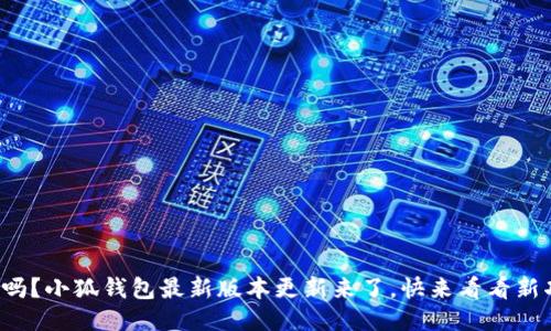 你知道吗？小狐钱包最新版本更新来了，快来看看新功能吧！