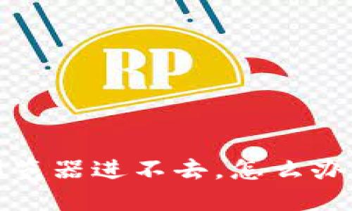 小狐钱包浏览器进不去，怎么办？你知道吗？