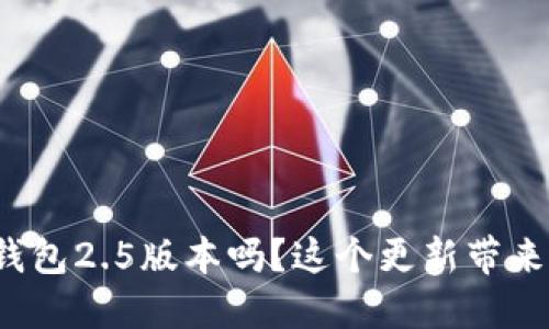 你听说过小狐钱包2.5版本吗？这个更新带来了哪些新功能？
