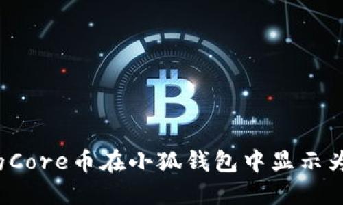 为什么我的Core币在小狐钱包中显示为0？看这里！
