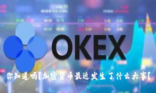 你知道吗？加密货币最近发生了什么大事？