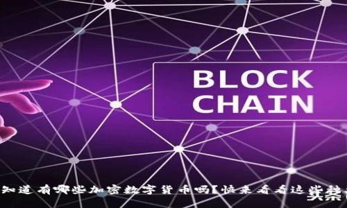 你知道有哪些加密数字货币吗？快来看看这些种类！