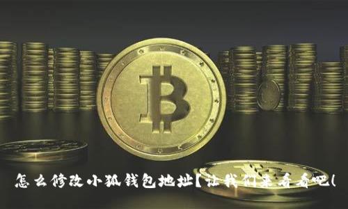 怎么修改小狐钱包地址？让我们来看看吧！