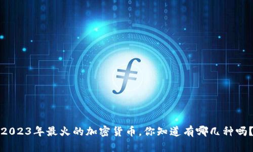 2023年最火的加密货币，你知道有哪几种吗？