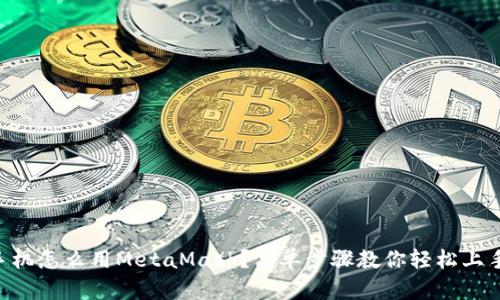 手机怎么用MetaMask？简单步骤教你轻松上手！