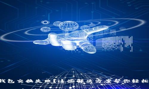 小狐钱包交换失败？这些解决方案帮你轻松搞定！