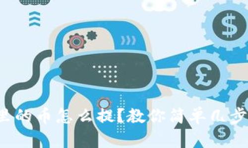 小狐钱包里的币怎么提？教你简单几步轻松完成！