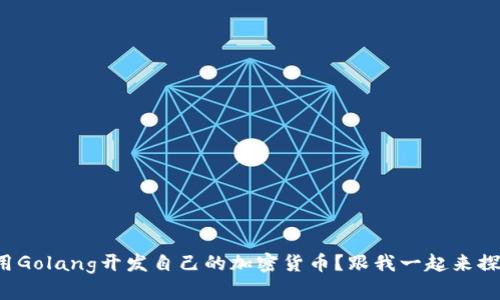 如何用Golang开发自己的加密货币？跟我一起来探索吧！