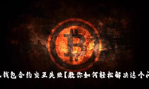小狐钱包合约交互失败？教你如何轻松解决这个问题！