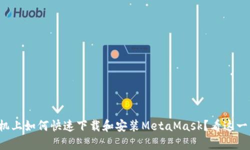 在安卓手机上如何快速下载和安装MetaMask？看这一篇就够了！