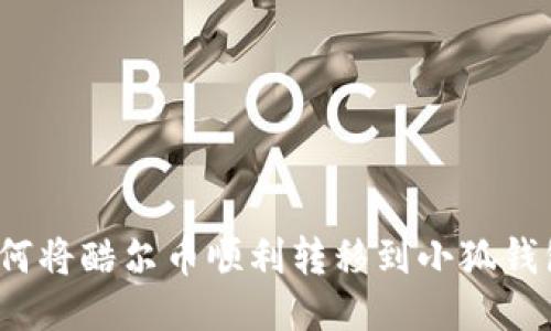 如何将酷尔币顺利转移到小狐钱包？