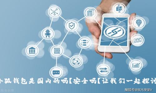 小狐钱包是国内的吗？安全吗？让我们一起探讨！