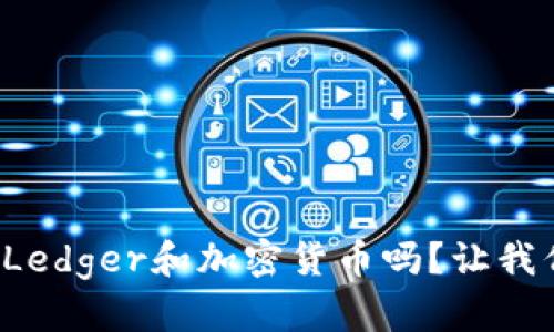 你真的了解Ledger和加密货币吗？让我们揭开真相！