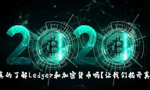 你真的了解Ledger和加密货币吗？让我们揭开真相！