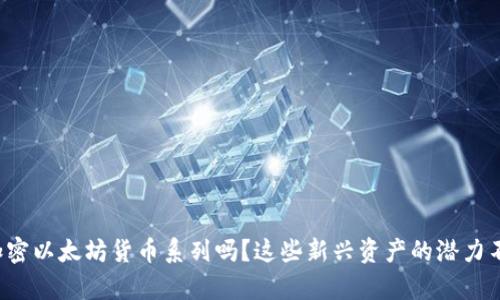 你了解加密以太坊货币系列吗？这些新兴资产的潜力不容小觑！