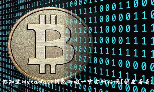 你知道MetaMask钱包的唯一官方网站吗？快来看看！