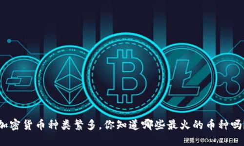 加密货币种类繁多，你知道哪些最火的币种吗？