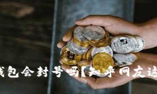 小狐钱包会封号吗？知乎网友这样说！