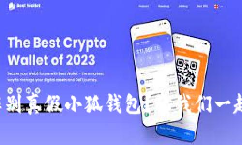 怎么辨别真假小狐钱包？让我们一起来看！