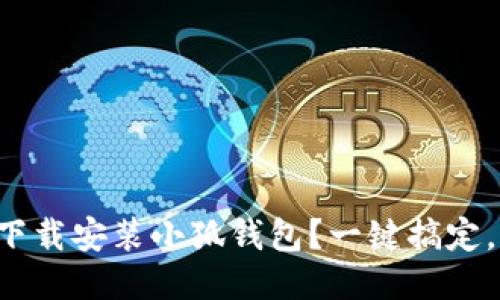如何轻松下载安装小狐钱包？一键搞定，不再烦恼！