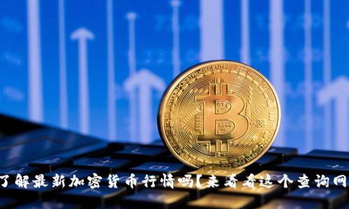 你想了解最新加密货币行情吗？来看看这个查询网站吧！