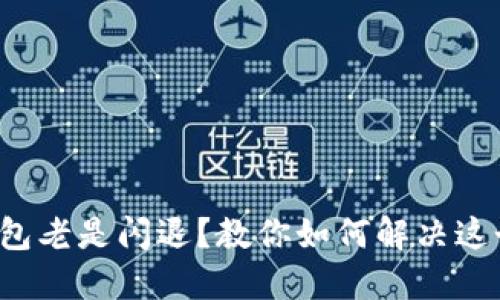 小狐钱包老是闪退？教你如何解决这个烦恼！