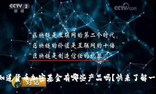 你知道货币加密基金有哪些产品吗？快来了解一下！