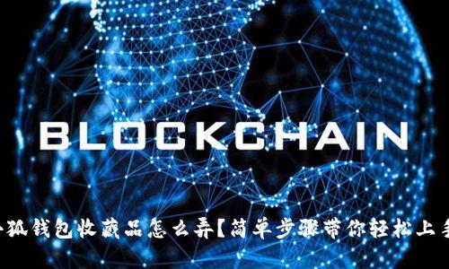 小狐钱包收藏品怎么弄？简单步骤带你轻松上手！