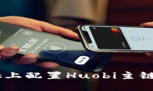 如何在MetaMask上配置Huobi主链？详细步骤与技巧