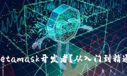 如何成为一名Metamask开发者？从入门到精通的全方位指南！